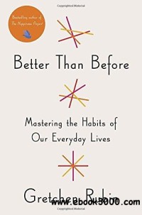 Better Than Before Mastering The Habits Of Our Everyday Lives