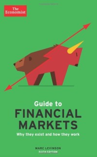 Guide To Financial Markets : Why They Exist and How They Work