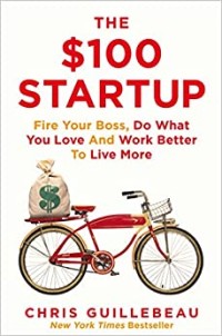 The $100 Startup : Fire Your Boss, Do What You Love and Work Better To Live More